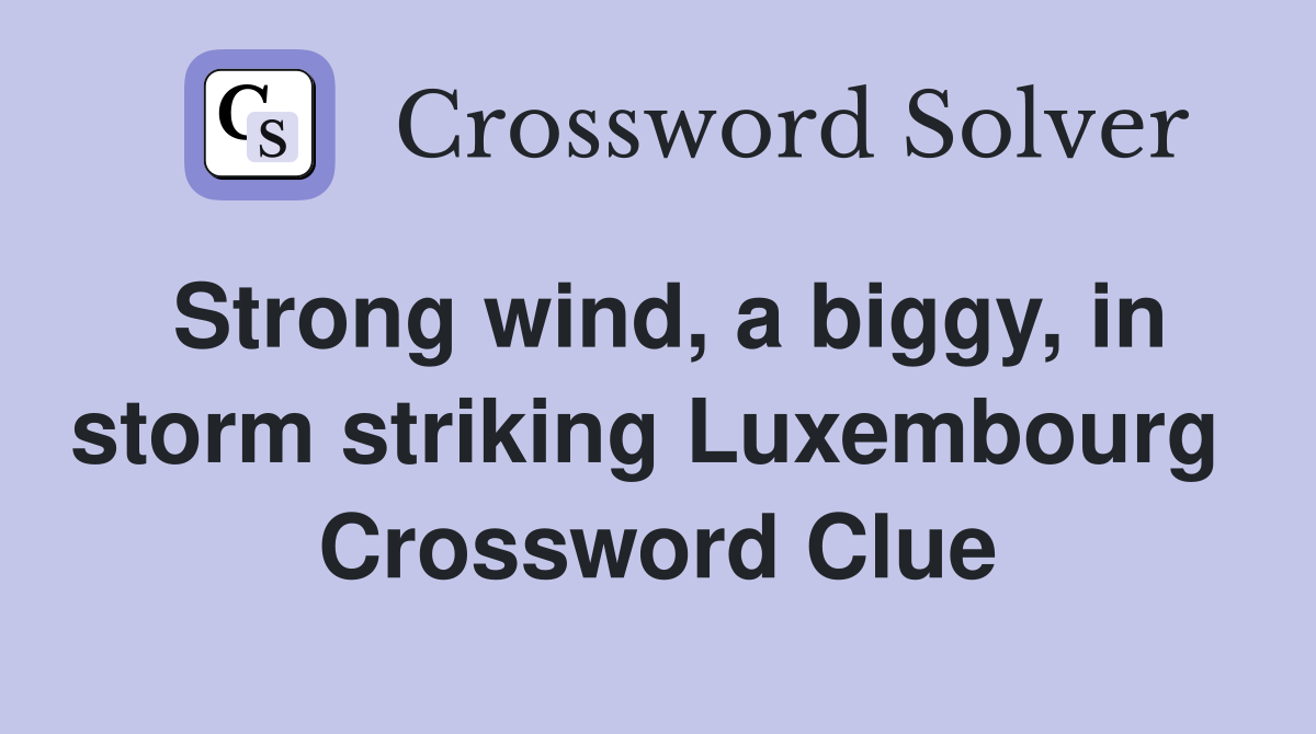 Strong wind, a biggy, in storm striking Luxembourg  Crossword Clue