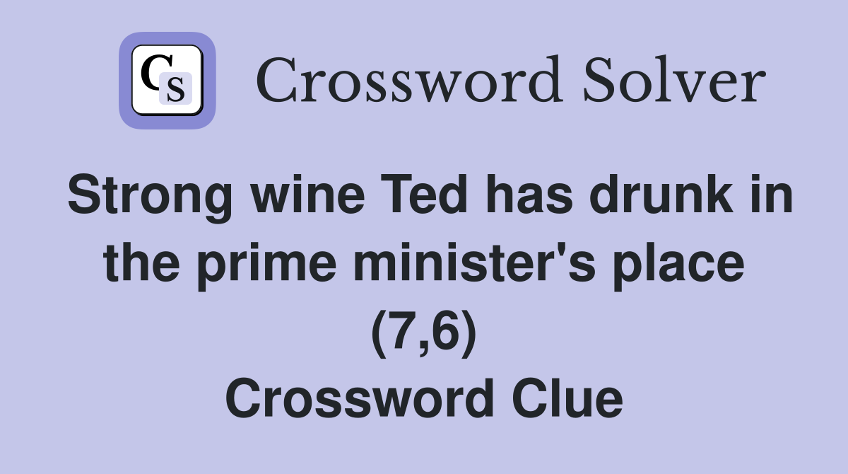 Strong wine Ted has drunk in the prime minister's place (7,6) Crossword Clue