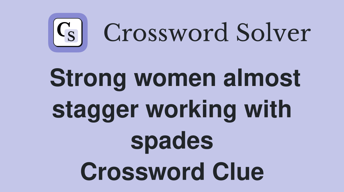 Strong women almost stagger working with spades Crossword Clue