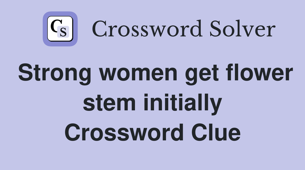 Strong women get flower stem initially Crossword Clue