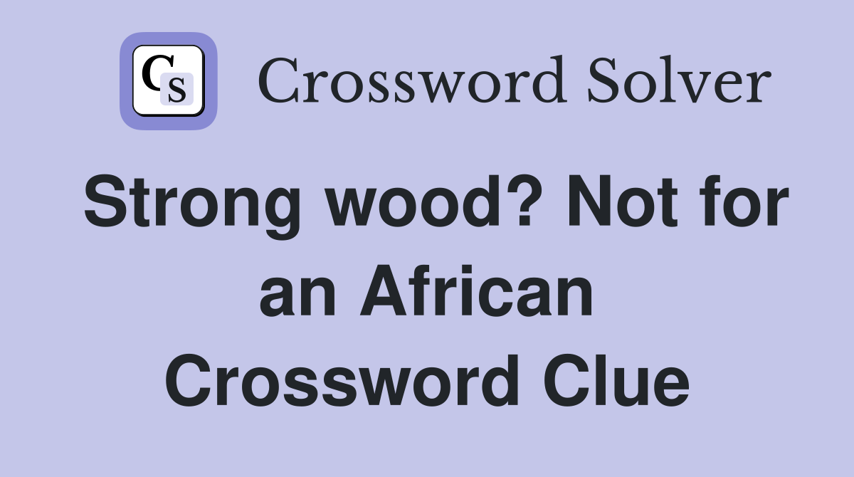 Strong wood? Not for an African Crossword Clue