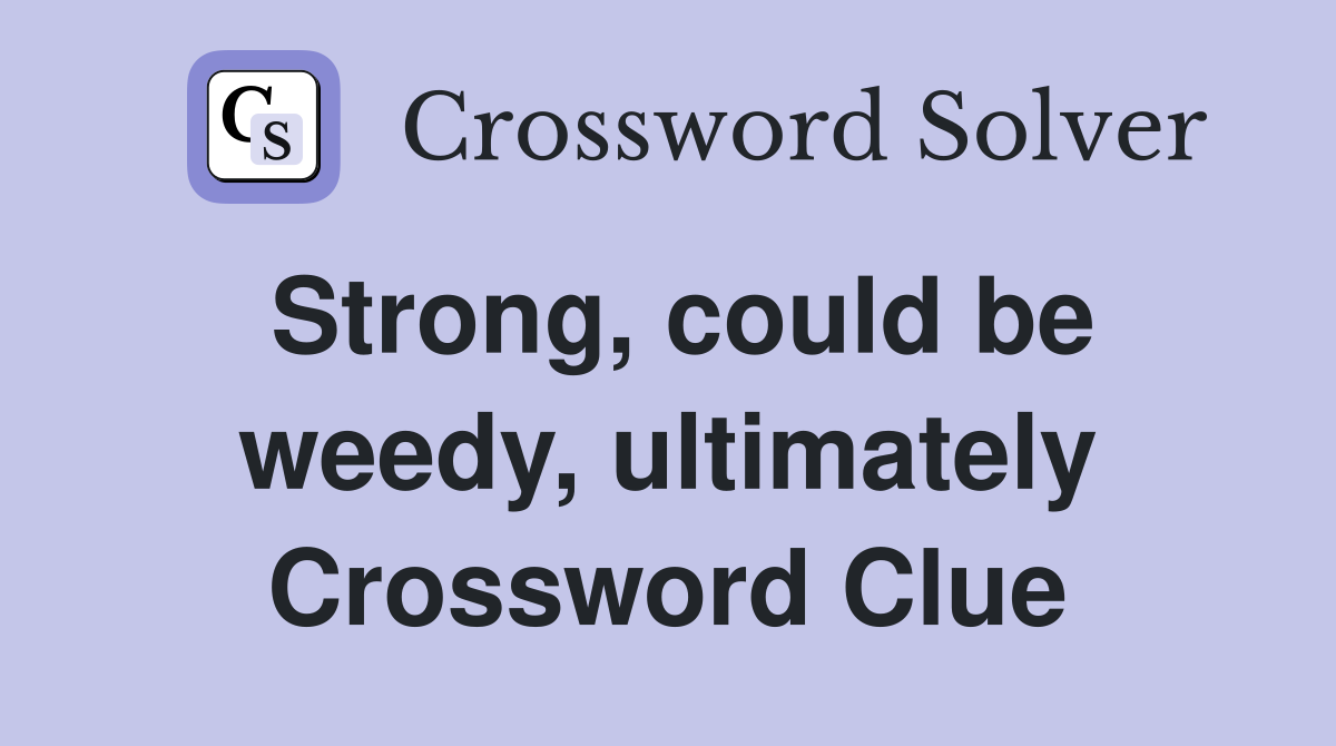 Strong, could be weedy, ultimately Crossword Clue