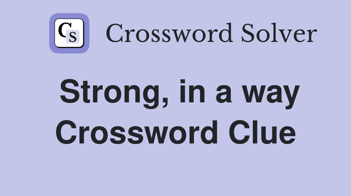 Strong, in a way Crossword Clue