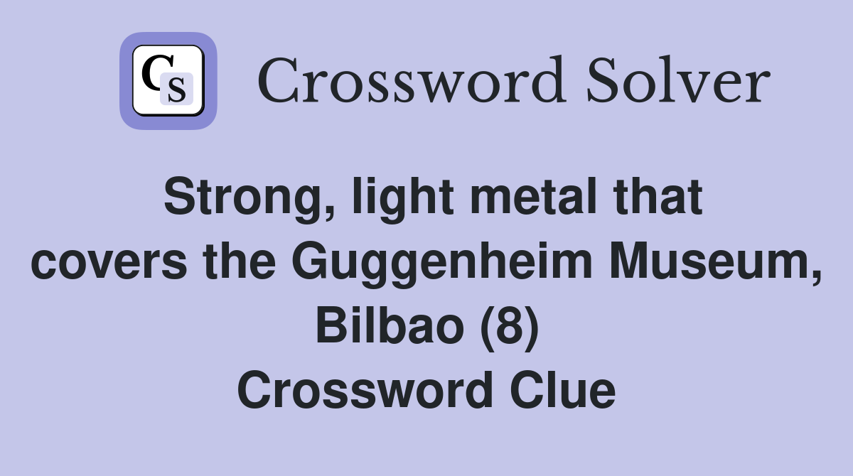Strong, light metal that covers the Guggenheim Museum, Bilbao (8) Crossword Clue