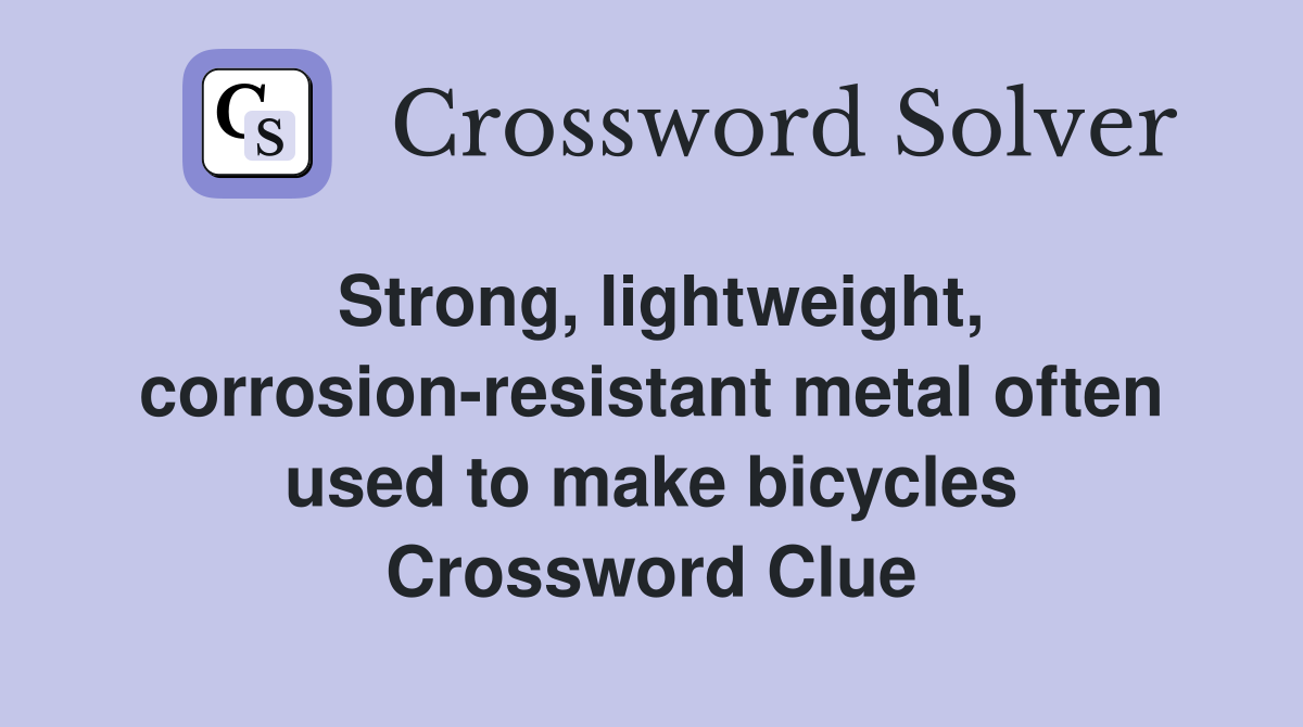 Strong, lightweight, corrosion-resistant metal often used to make bicycles Crossword Clue