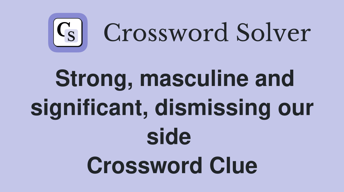 Strong, masculine and significant, dismissing our side  Crossword Clue