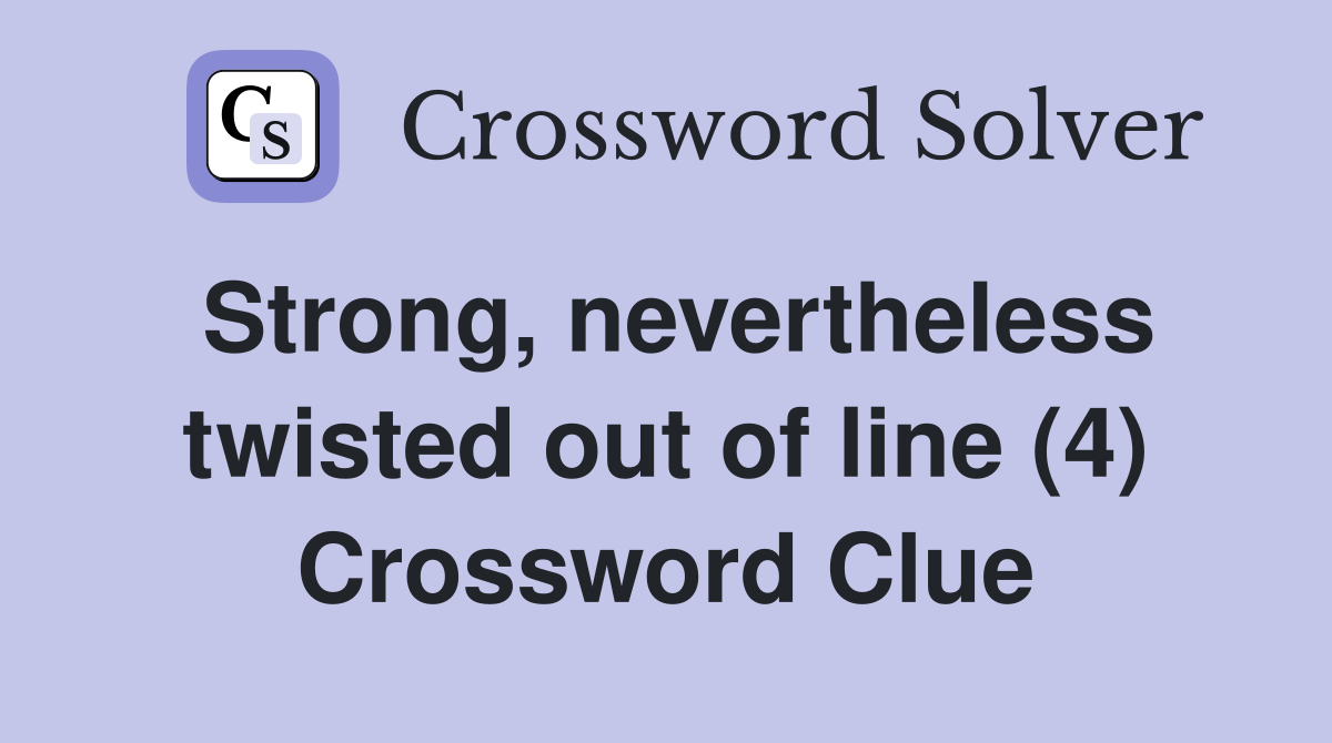 Strong, nevertheless twisted out of line (4) Crossword Clue