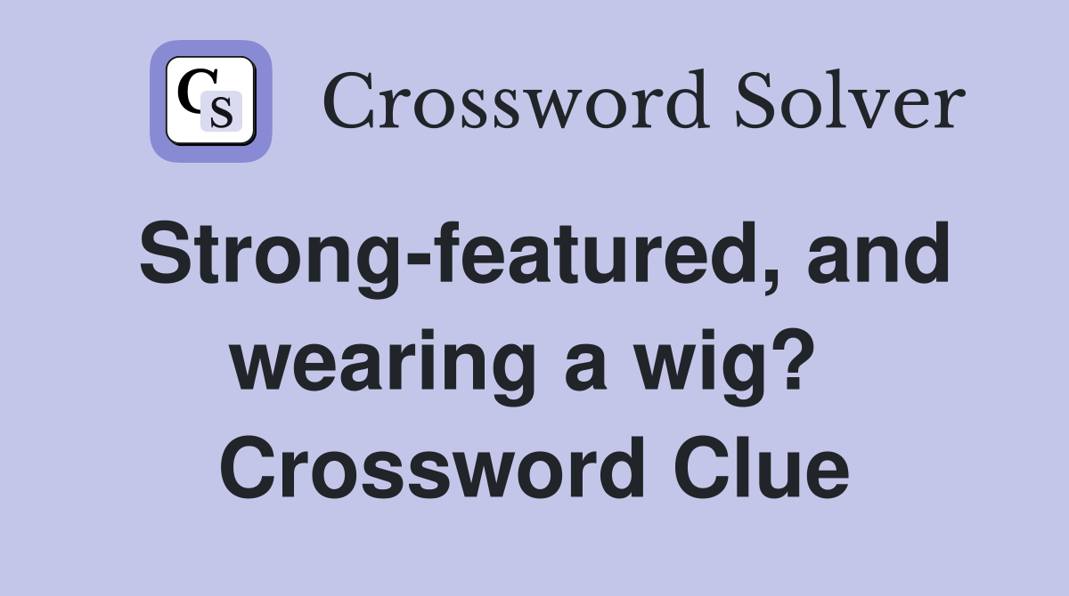 Strong-featured, and wearing a wig?  Crossword Clue