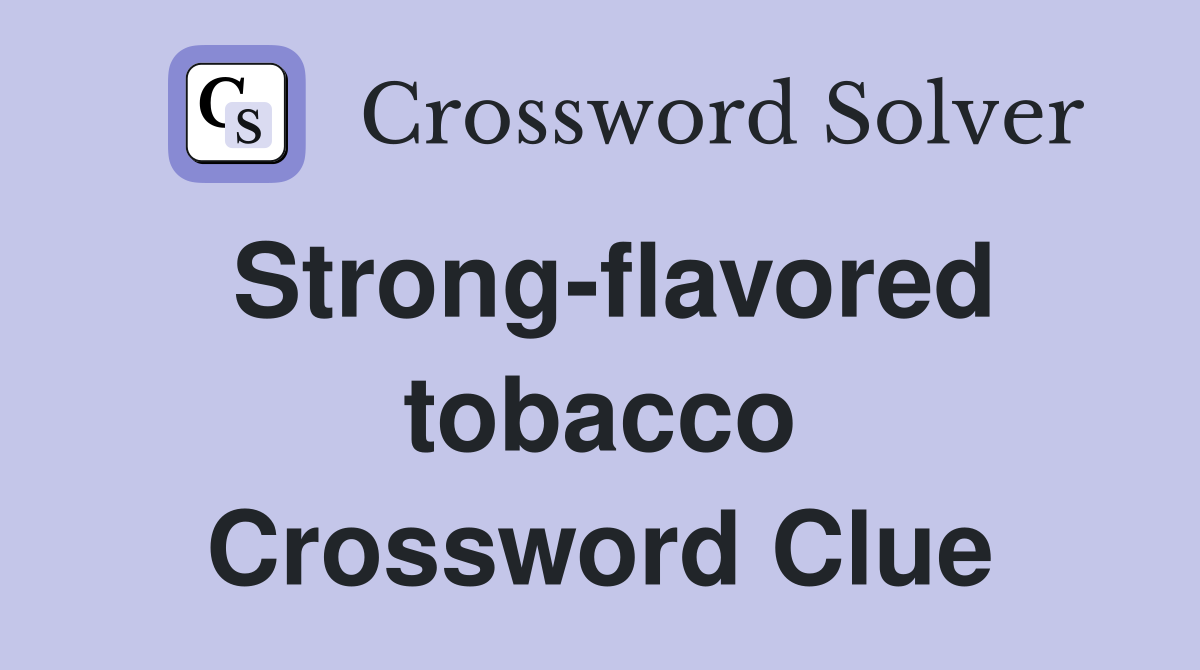 Strong-flavored tobacco Crossword Clue