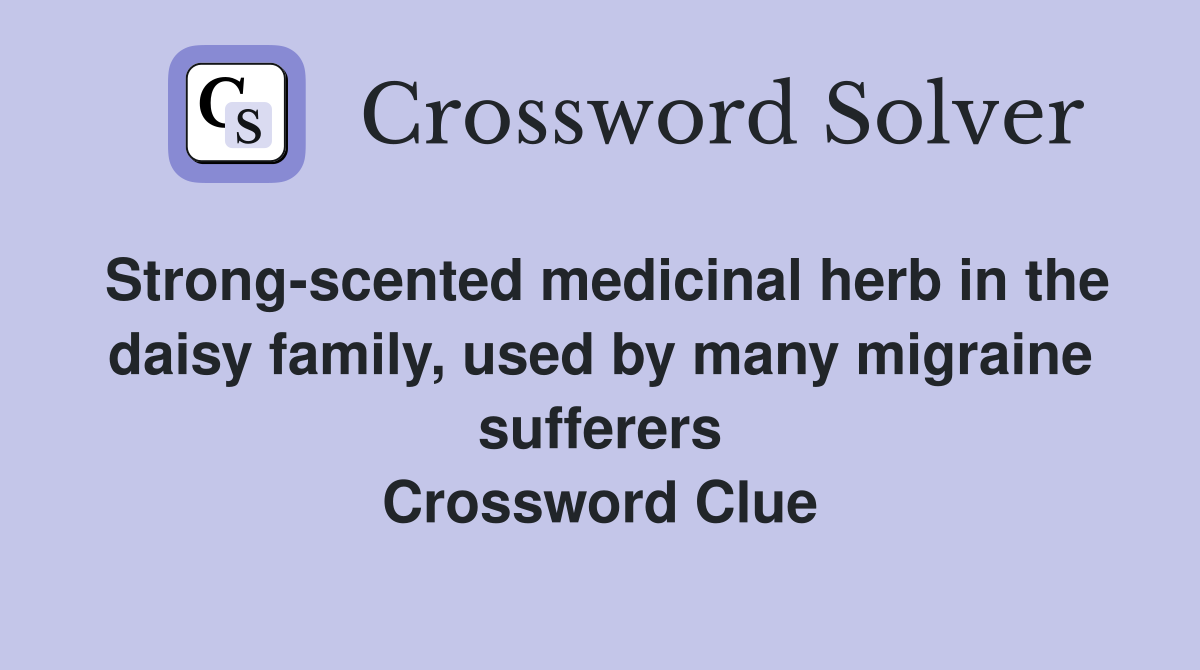 Strong-scented medicinal herb in the daisy family, used by many migraine sufferers Crossword Clue