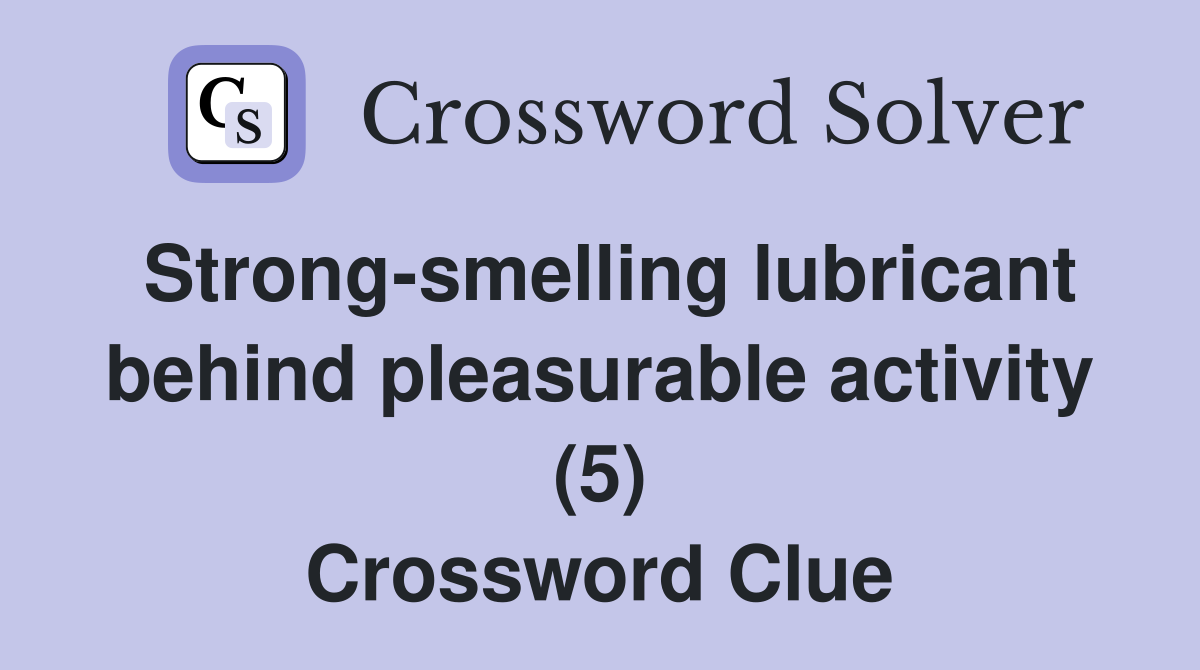 Strong-smelling lubricant behind pleasurable activity (5) Crossword Clue