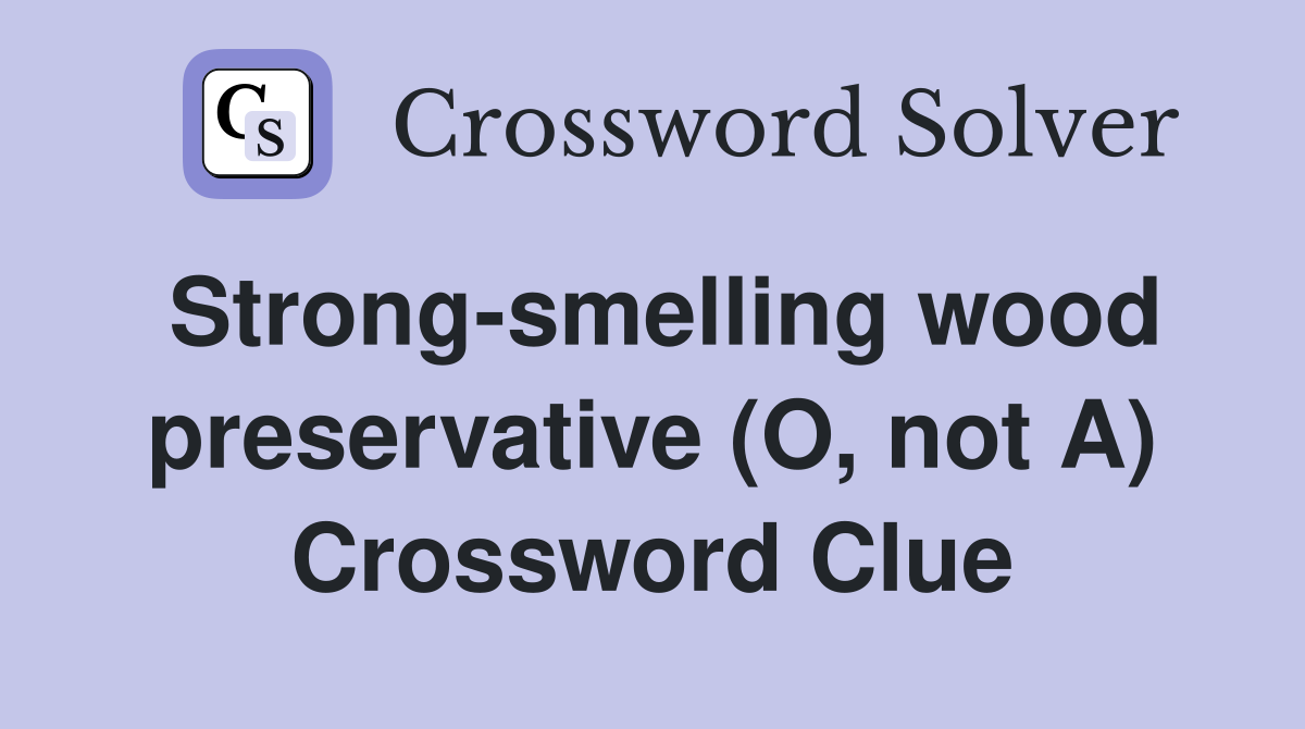 Strong-smelling wood preservative (O, not A) Crossword Clue