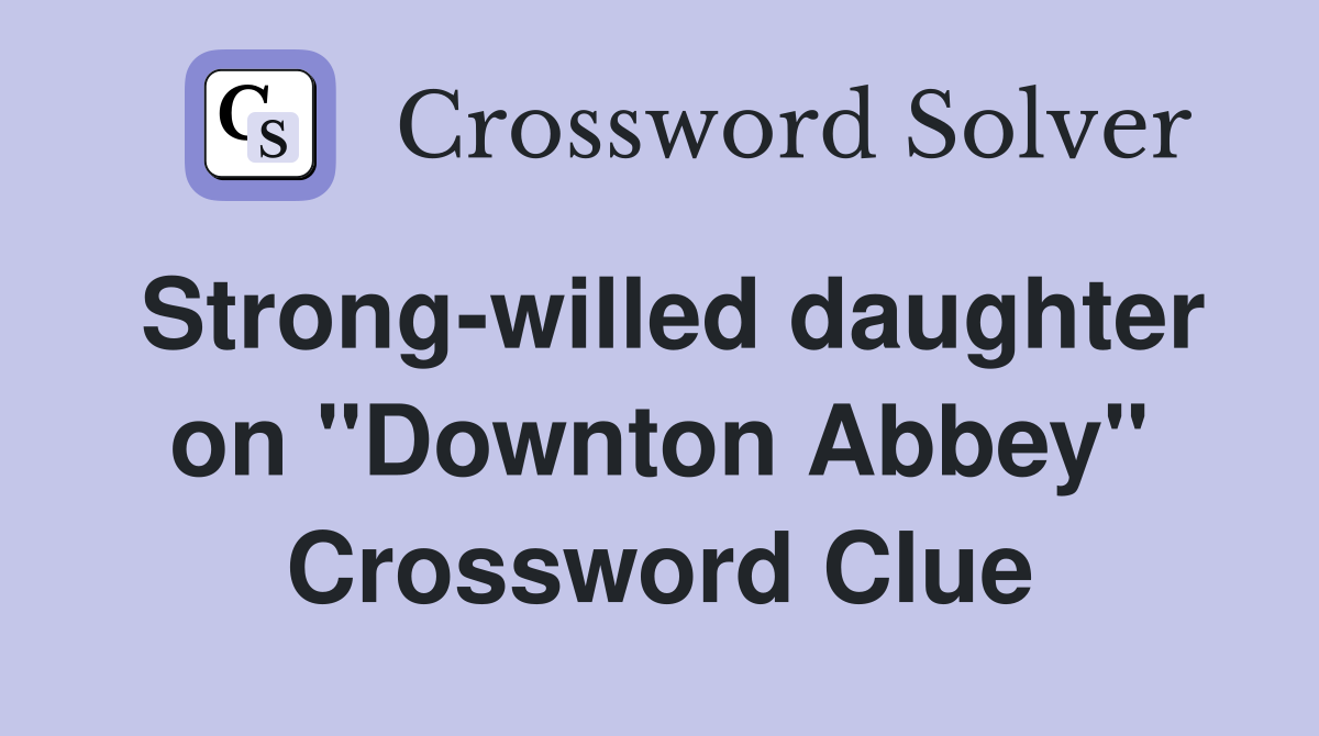 Strong-willed daughter on "Downton Abbey" Crossword Clue