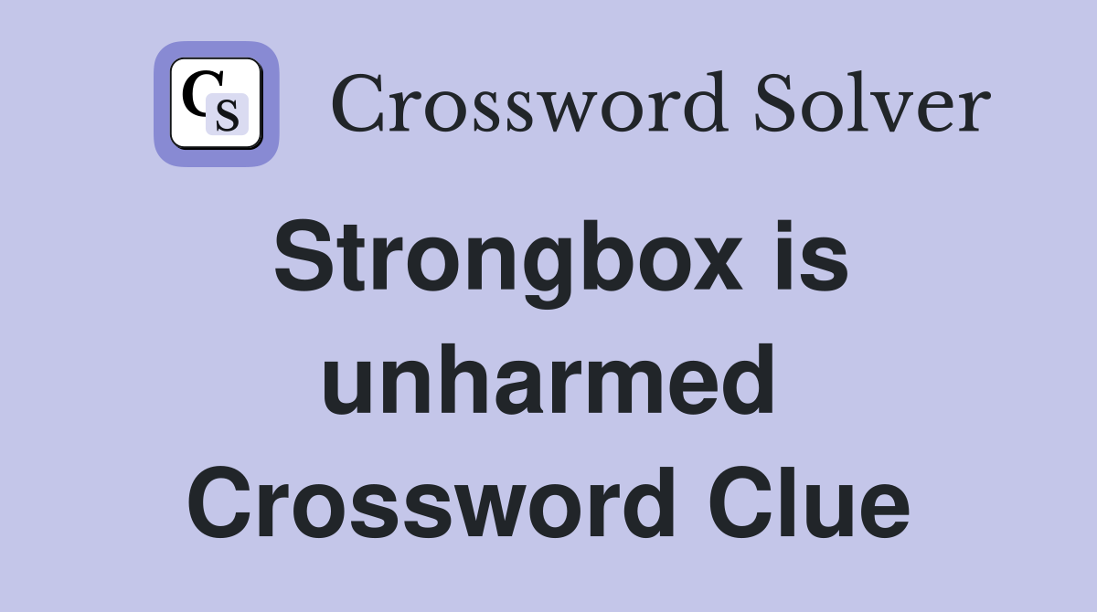 Strongbox is unharmed Crossword Clue