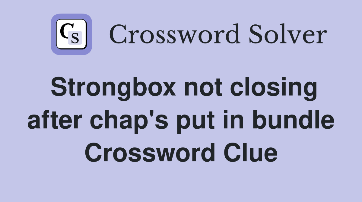 Strongbox not closing after chap's put in bundle Crossword Clue