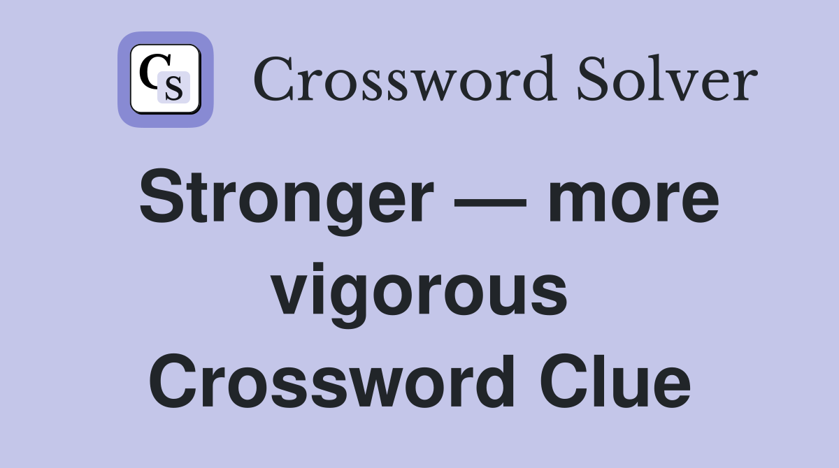 Stronger — more vigorous Crossword Clue