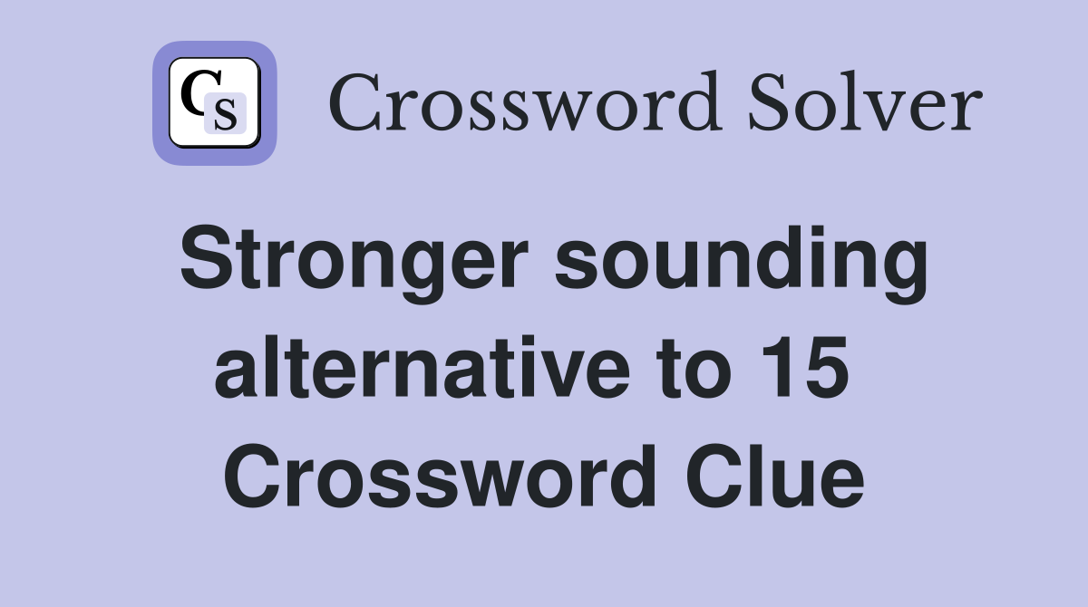 Stronger sounding alternative to 15  Crossword Clue