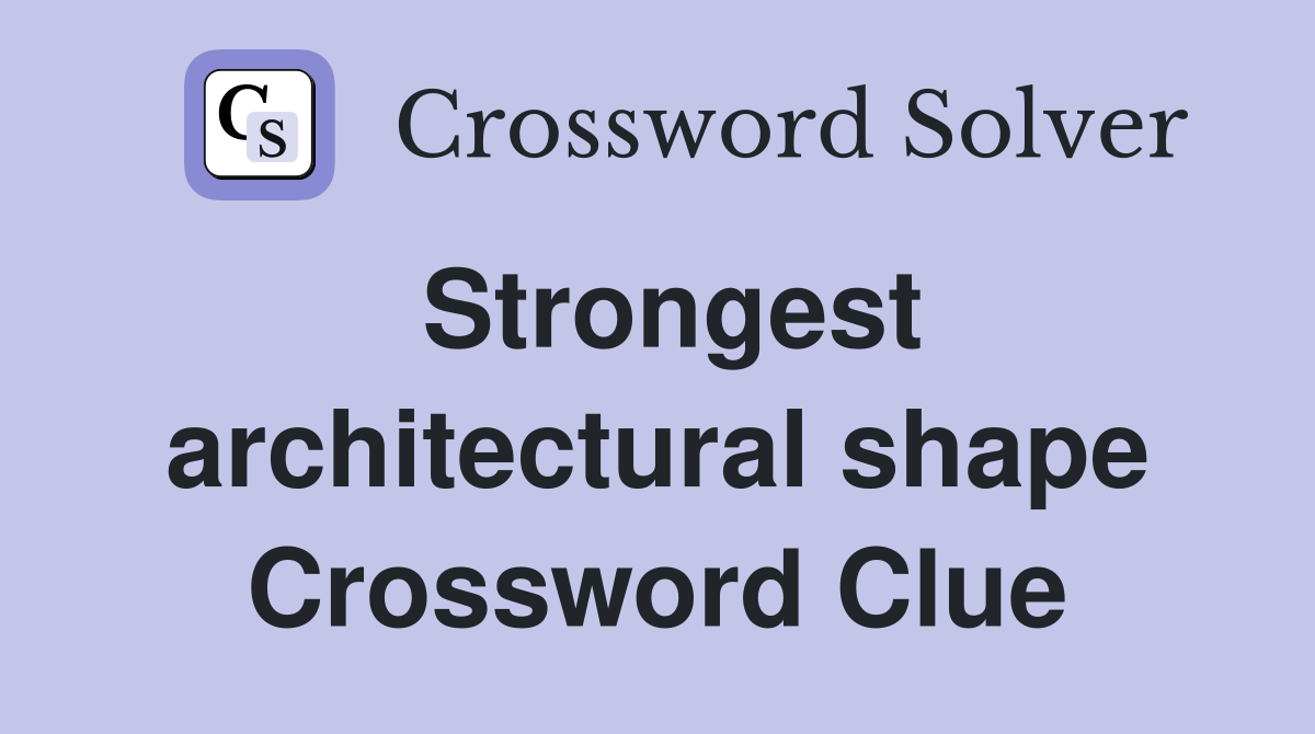 Strongest architectural shape Crossword Clue