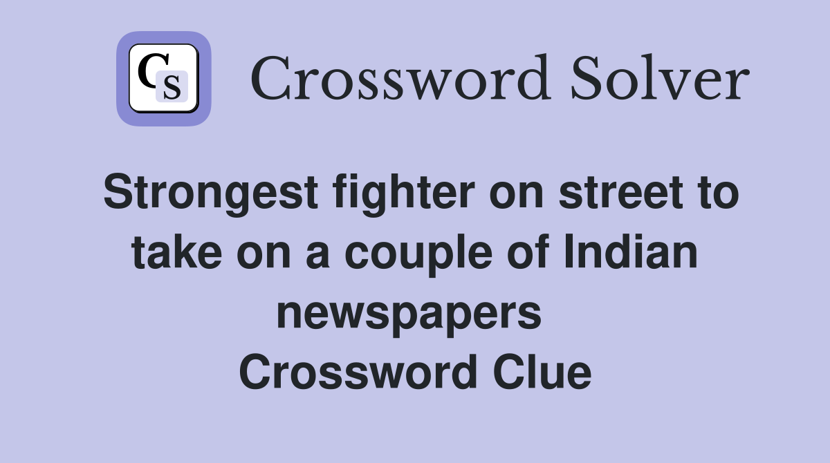 Strongest fighter on street to take on a couple of Indian newspapers  Crossword Clue