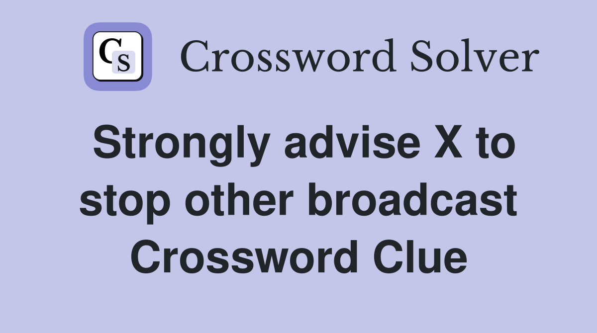 Strongly advise X to stop other broadcast Crossword Clue