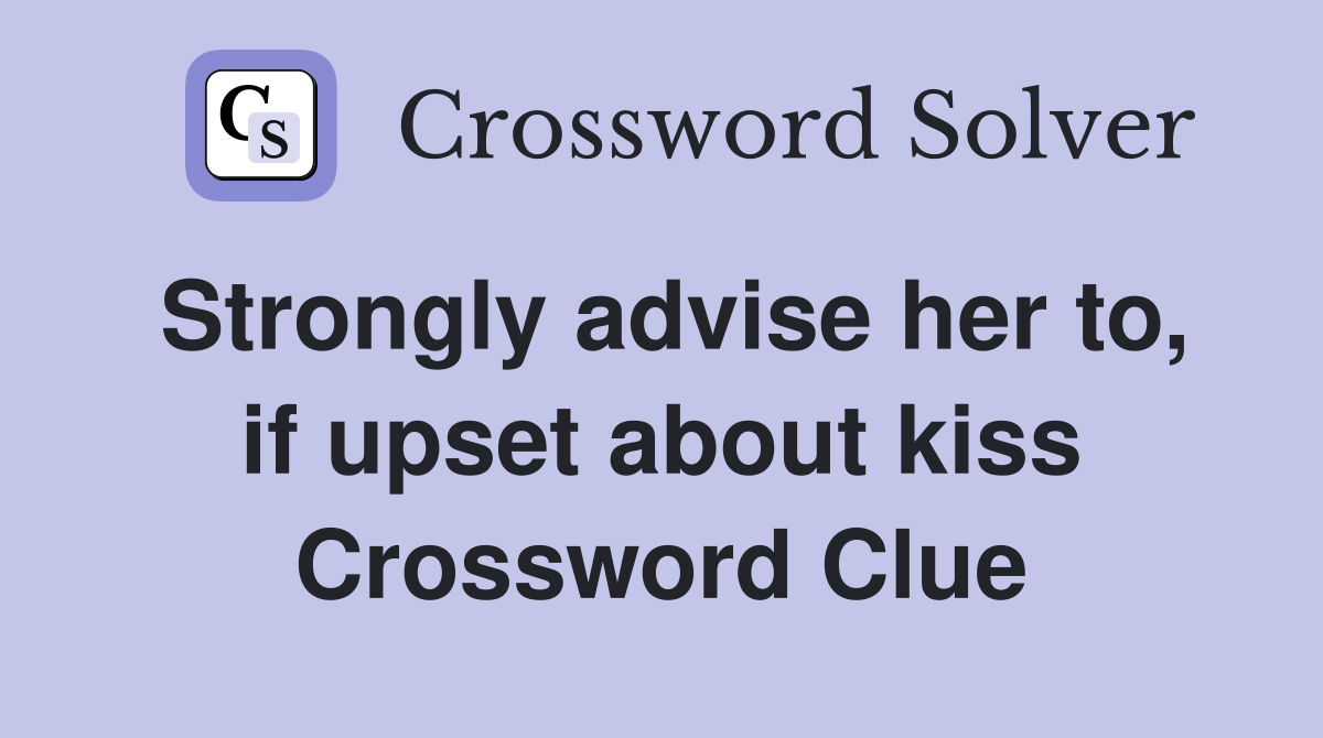 Strongly advise her to, if upset about kiss Crossword Clue