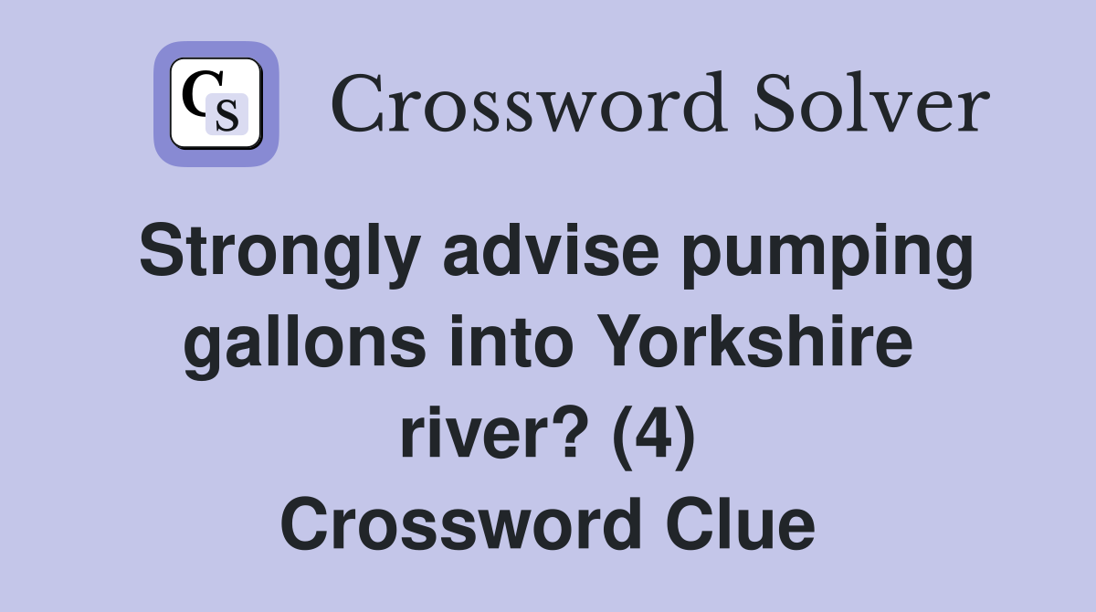 Strongly advise pumping gallons into Yorkshire river? (4) Crossword Clue
