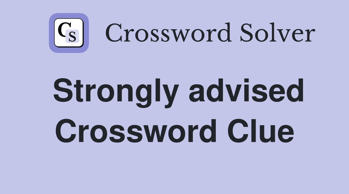 Strongly advised Crossword Clue