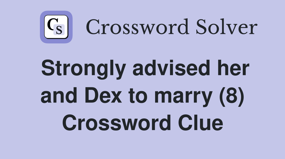 Strongly advised her and Dex to marry (8) Crossword Clue