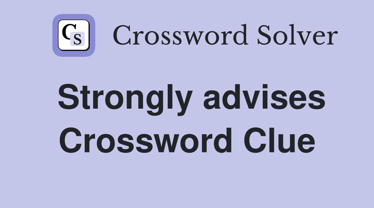 Strongly advises Crossword Clue