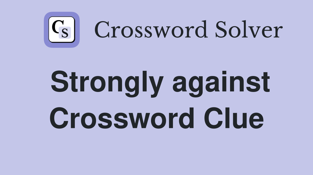 Strongly against Crossword Clue