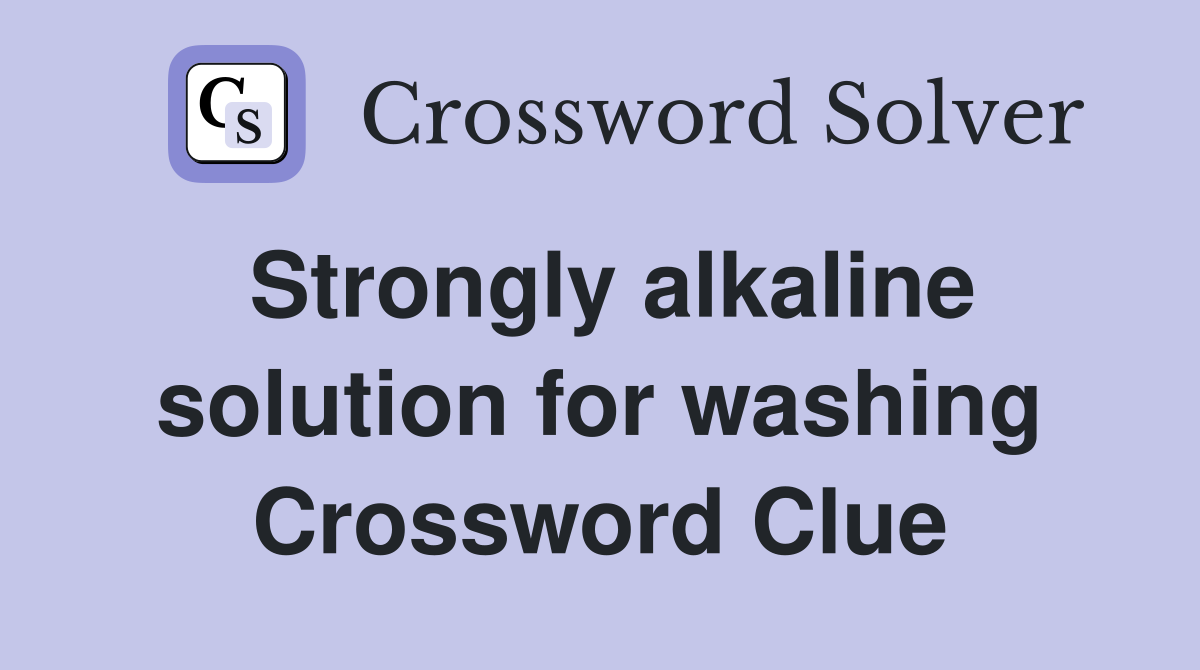Strongly alkaline solution for washing Crossword Clue