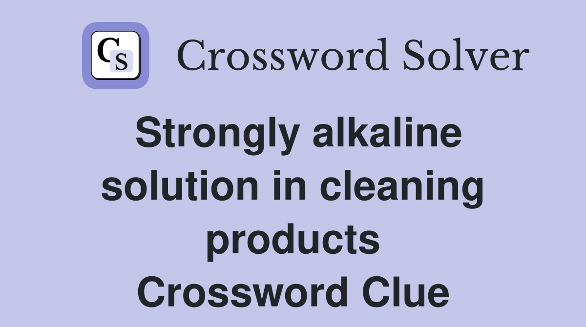 Strongly alkaline solution in cleaning products Crossword Clue