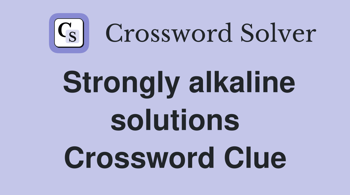 Strongly alkaline solutions Crossword Clue