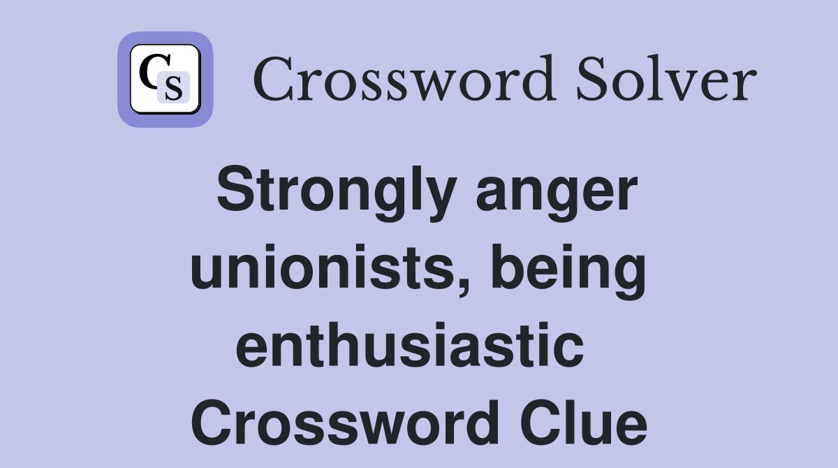 Strongly anger unionists, being enthusiastic  Crossword Clue