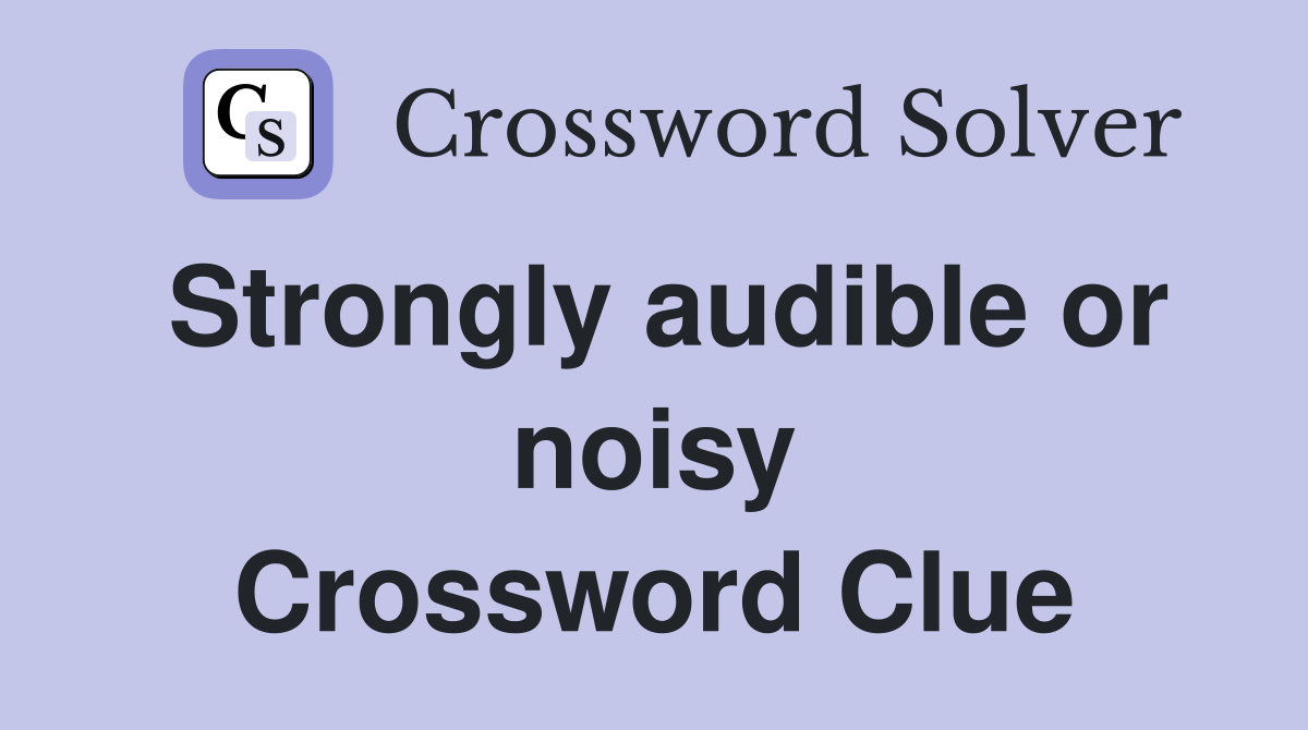 Strongly audible or noisy Crossword Clue
