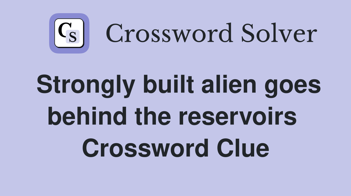 Strongly built alien goes behind the reservoirs  Crossword Clue