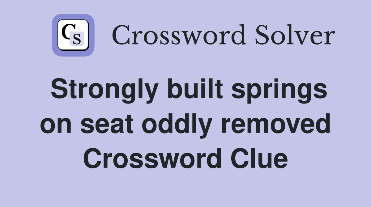Strongly built springs on seat oddly removed Crossword Clue