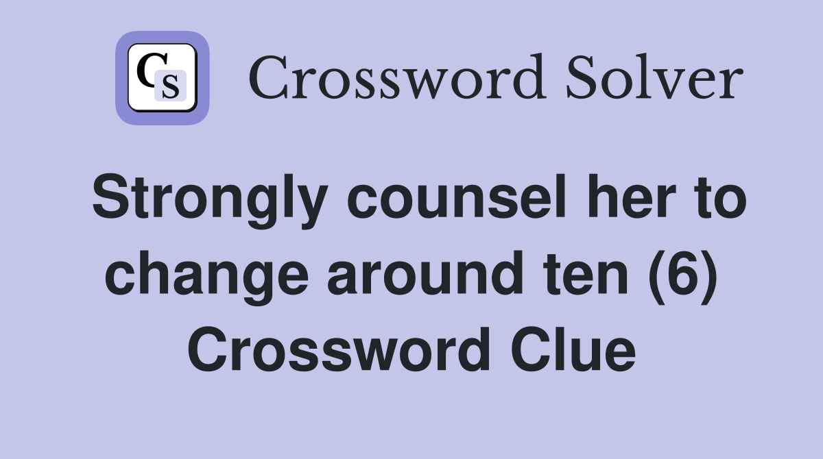 Strongly counsel her to change around ten (6) Crossword Clue