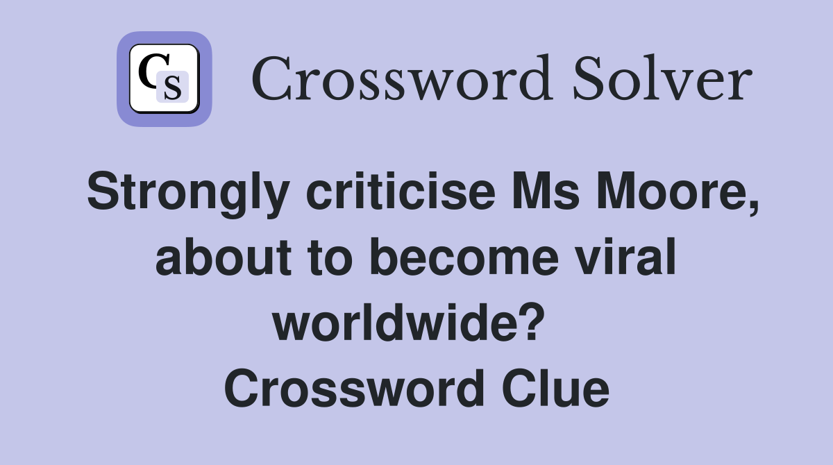 Strongly criticise Ms Moore, about to become viral worldwide?  Crossword Clue
