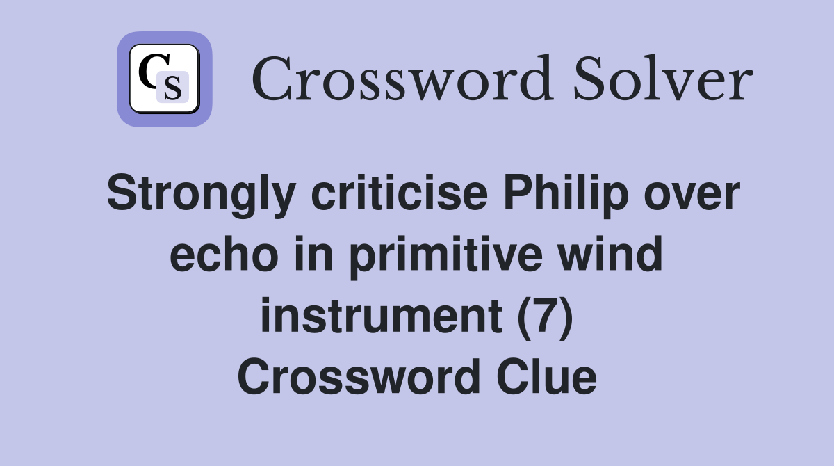 Strongly criticise Philip over echo in primitive wind instrument (7) Crossword Clue