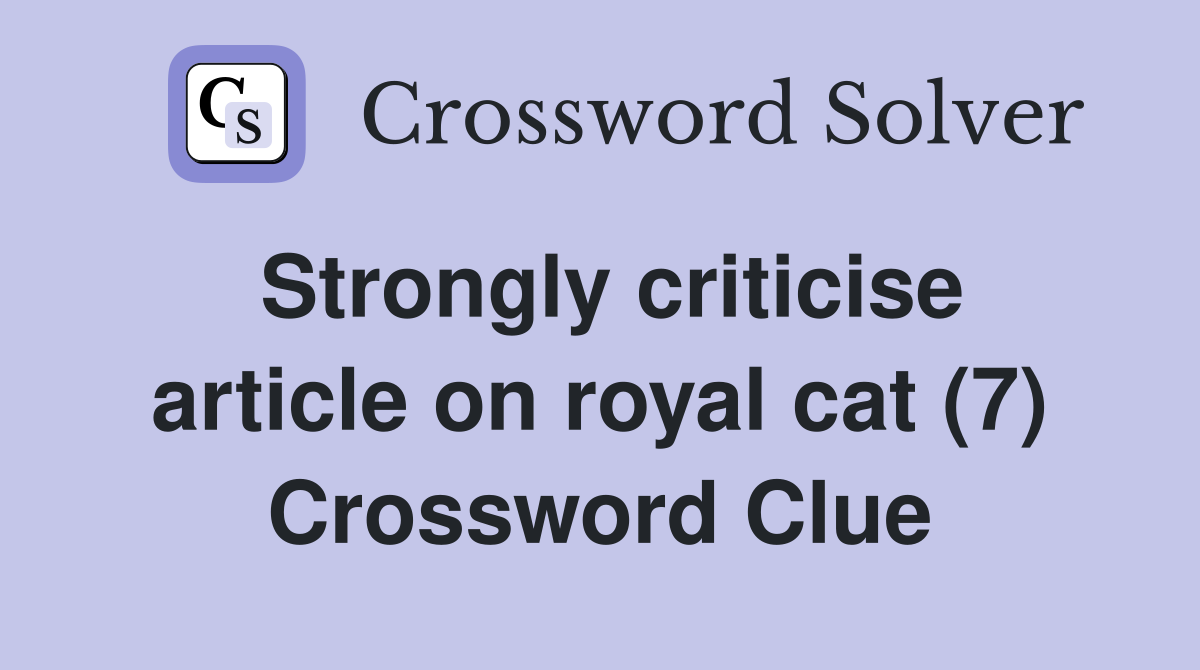 Strongly criticise article on royal cat (7) Crossword Clue