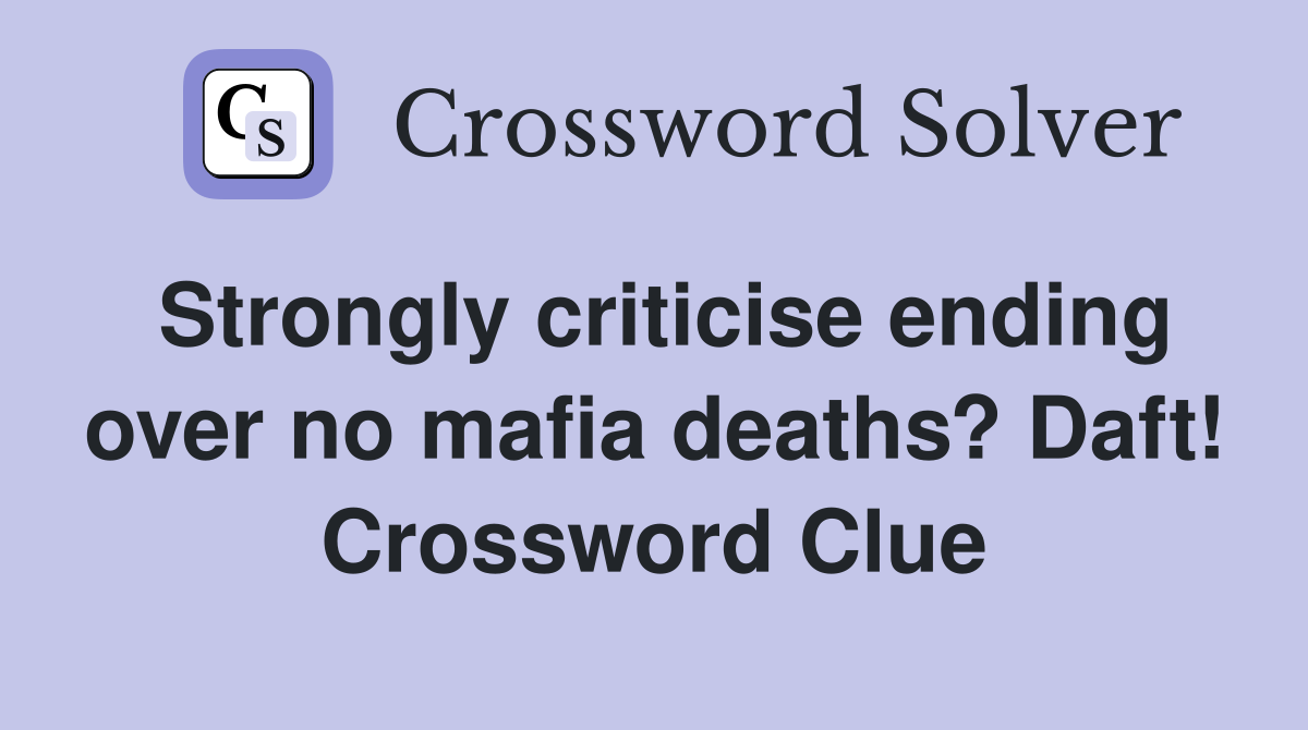 Strongly criticise ending over no mafia deaths? Daft! Crossword Clue