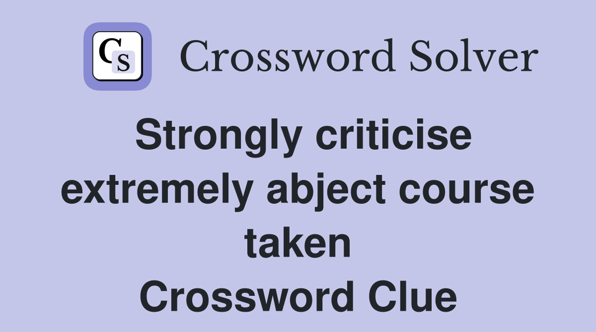 Strongly criticise extremely abject course taken Crossword Clue