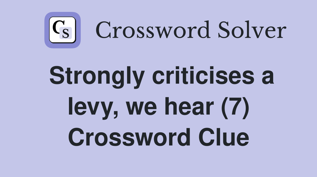 Strongly criticises a levy, we hear (7) Crossword Clue