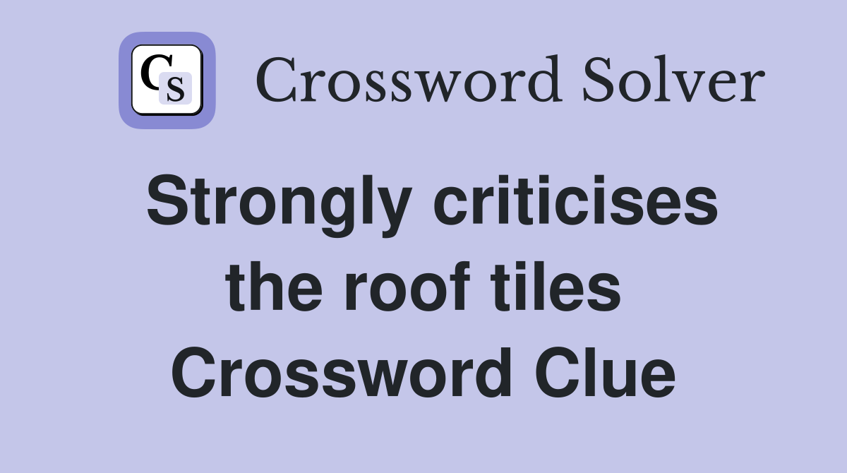 Strongly criticises the roof tiles Crossword Clue