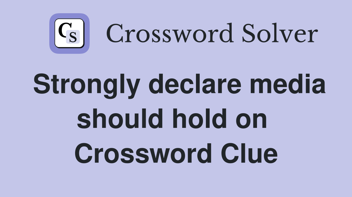 Strongly declare media should hold on  Crossword Clue