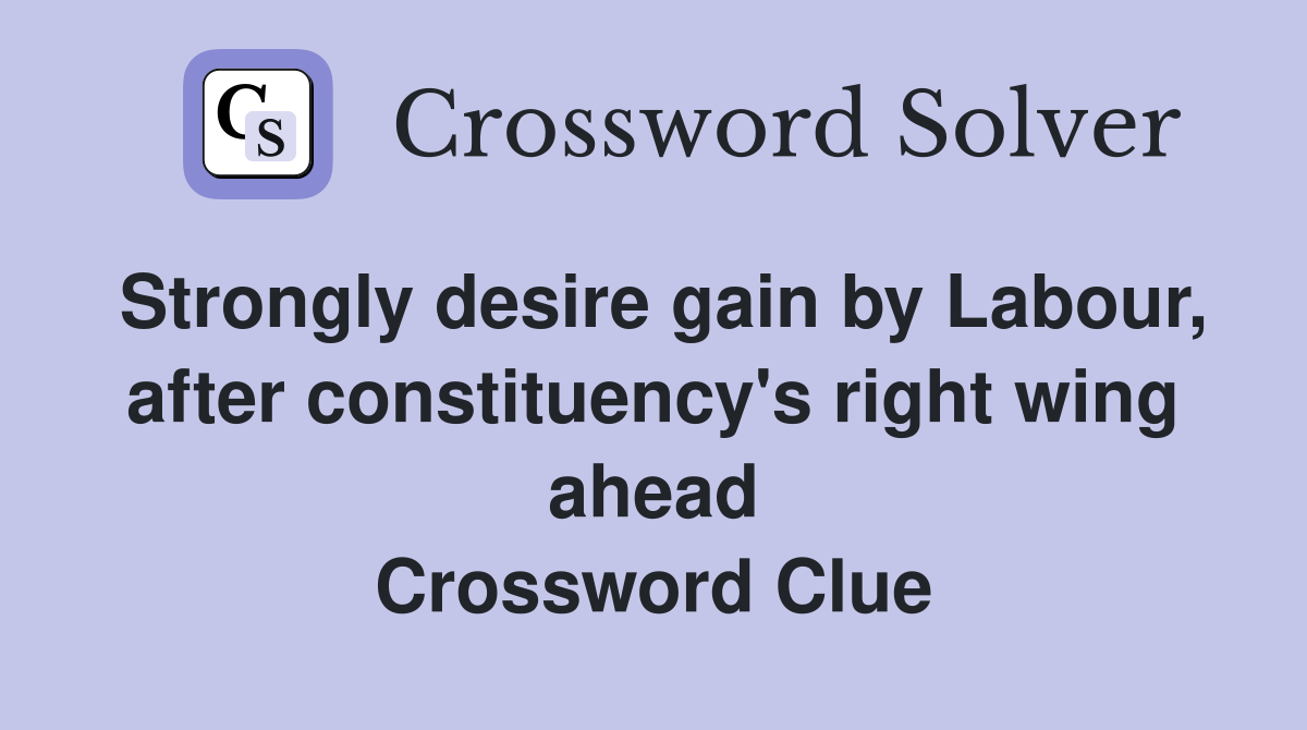 Strongly desire gain by Labour, after constituency's right wing ahead Crossword Clue