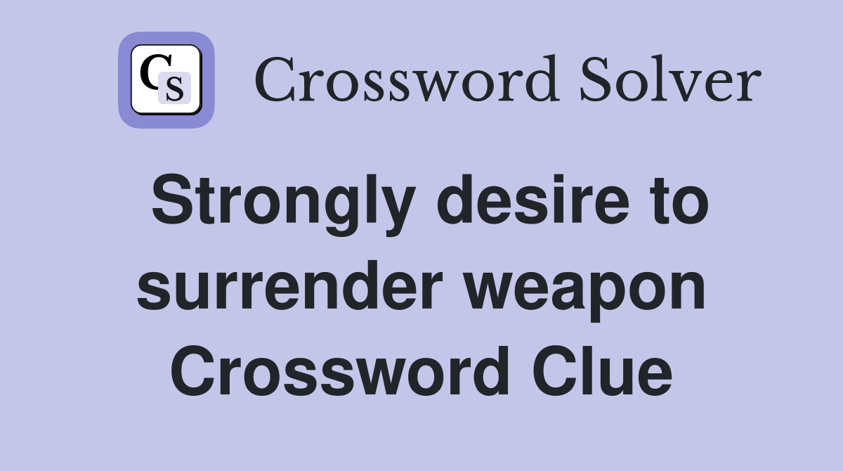 Strongly desire to surrender weapon Crossword Clue