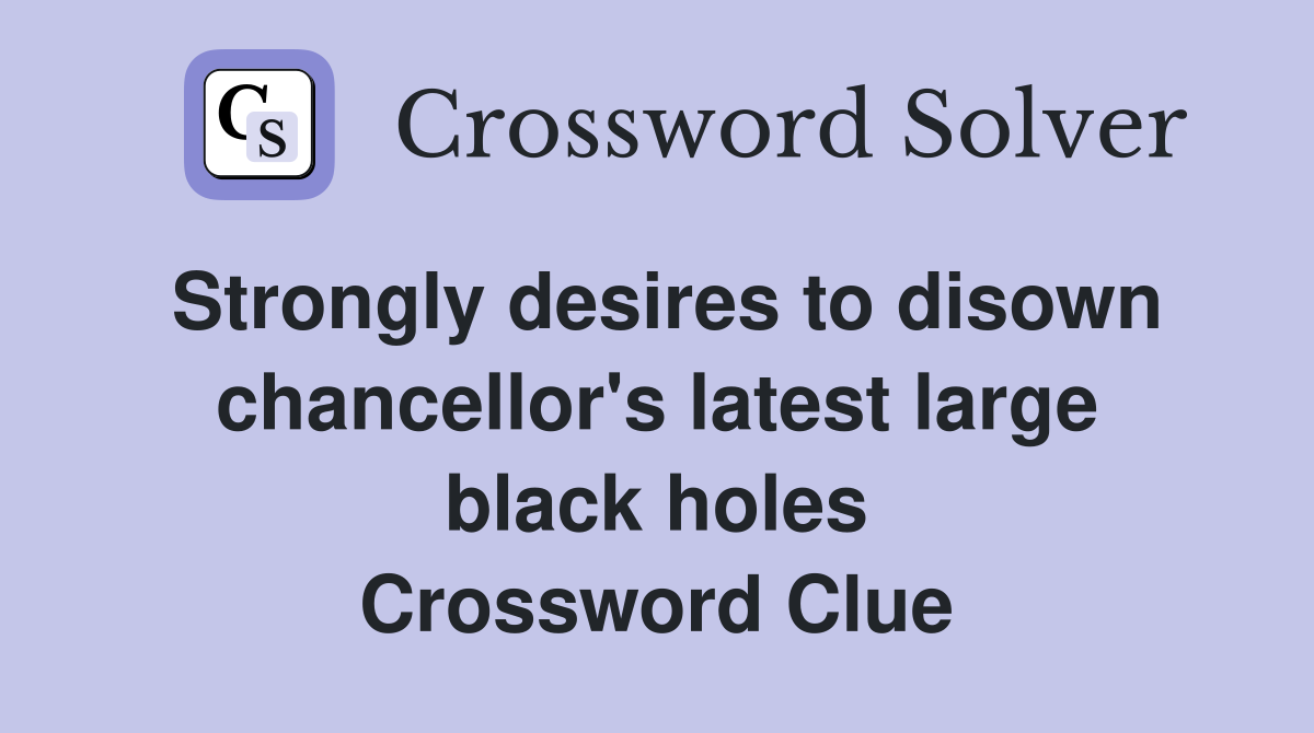 Strongly desires to disown chancellor's latest large black holes Crossword Clue