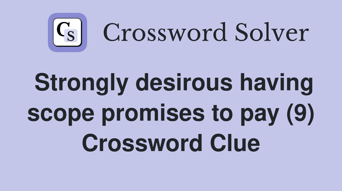 Strongly desirous having scope promises to pay (9) Crossword Clue